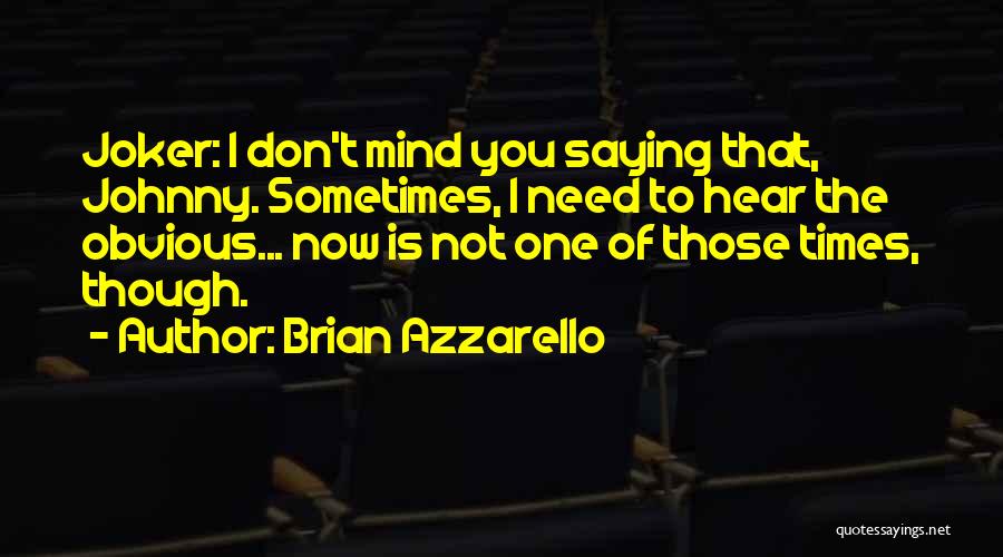 Brian Azzarello Quotes: Joker: I Don't Mind You Saying That, Johnny. Sometimes, I Need To Hear The Obvious... Now Is Not One Of