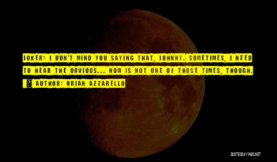 Brian Azzarello Quotes: Joker: I Don't Mind You Saying That, Johnny. Sometimes, I Need To Hear The Obvious... Now Is Not One Of