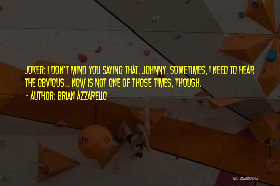 Brian Azzarello Quotes: Joker: I Don't Mind You Saying That, Johnny. Sometimes, I Need To Hear The Obvious... Now Is Not One Of