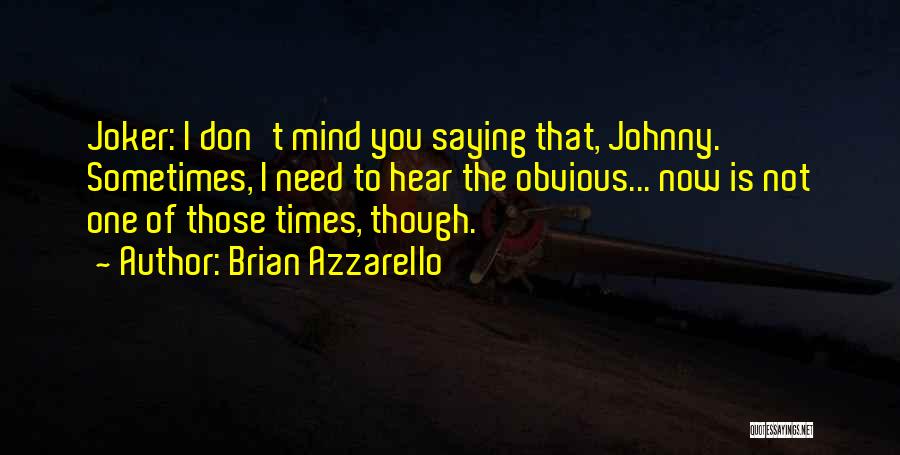 Brian Azzarello Quotes: Joker: I Don't Mind You Saying That, Johnny. Sometimes, I Need To Hear The Obvious... Now Is Not One Of