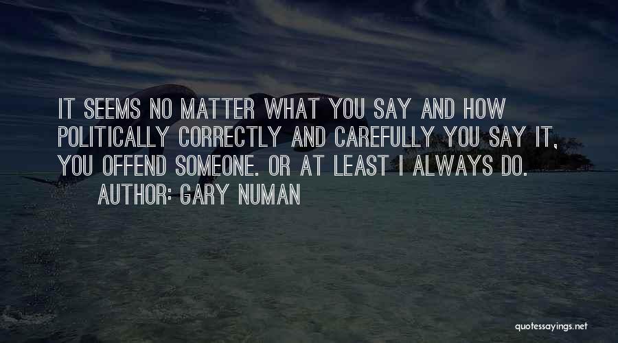 Gary Numan Quotes: It Seems No Matter What You Say And How Politically Correctly And Carefully You Say It, You Offend Someone. Or