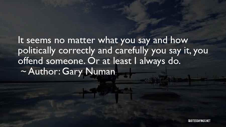 Gary Numan Quotes: It Seems No Matter What You Say And How Politically Correctly And Carefully You Say It, You Offend Someone. Or