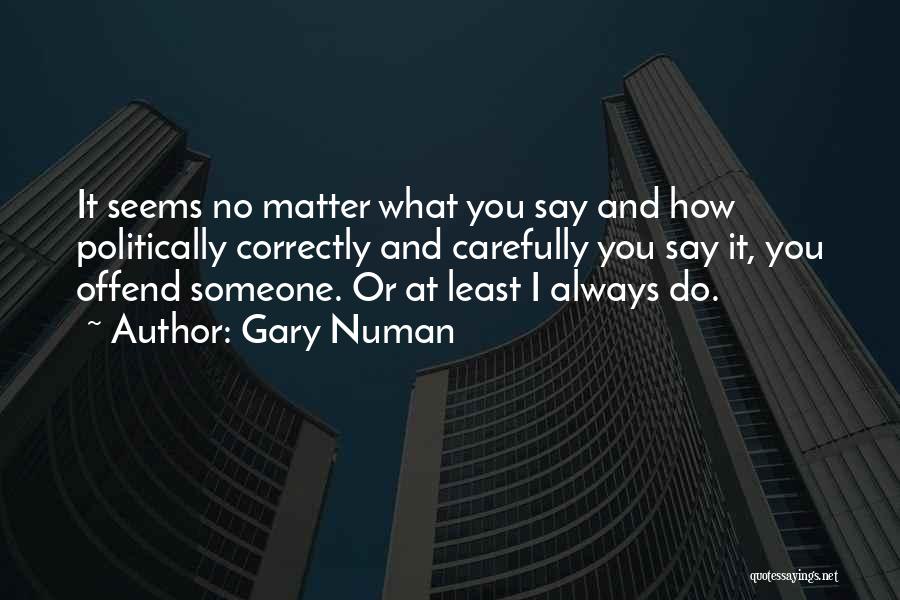 Gary Numan Quotes: It Seems No Matter What You Say And How Politically Correctly And Carefully You Say It, You Offend Someone. Or