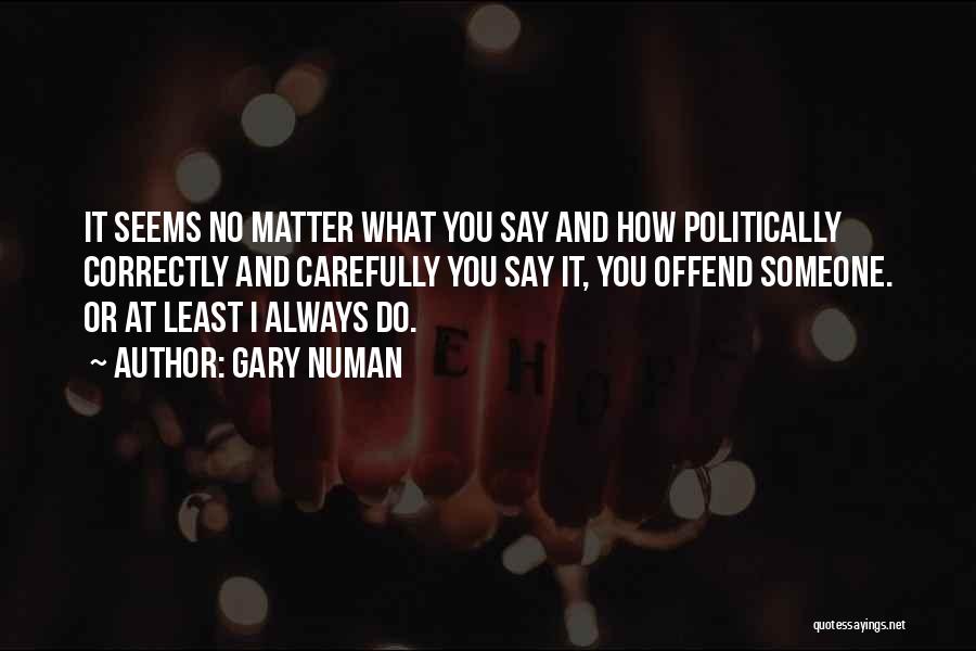 Gary Numan Quotes: It Seems No Matter What You Say And How Politically Correctly And Carefully You Say It, You Offend Someone. Or