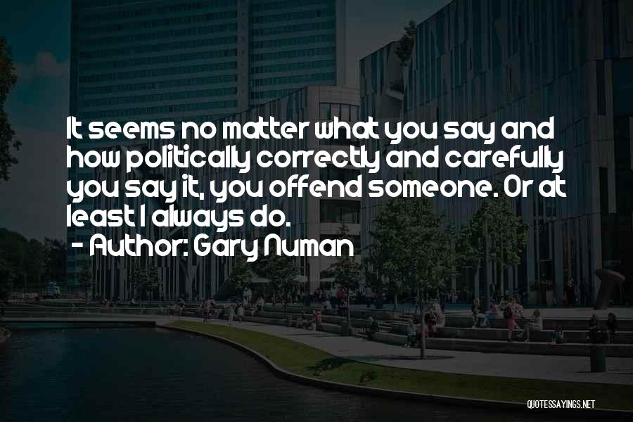 Gary Numan Quotes: It Seems No Matter What You Say And How Politically Correctly And Carefully You Say It, You Offend Someone. Or