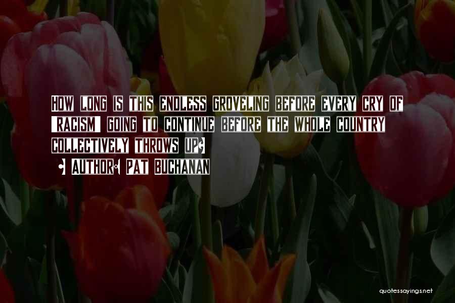 Pat Buchanan Quotes: How Long Is This Endless Groveling Before Every Cry Of 'racism' Going To Continue Before The Whole Country Collectively Throws