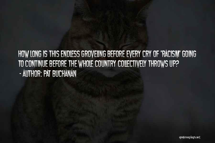 Pat Buchanan Quotes: How Long Is This Endless Groveling Before Every Cry Of 'racism' Going To Continue Before The Whole Country Collectively Throws