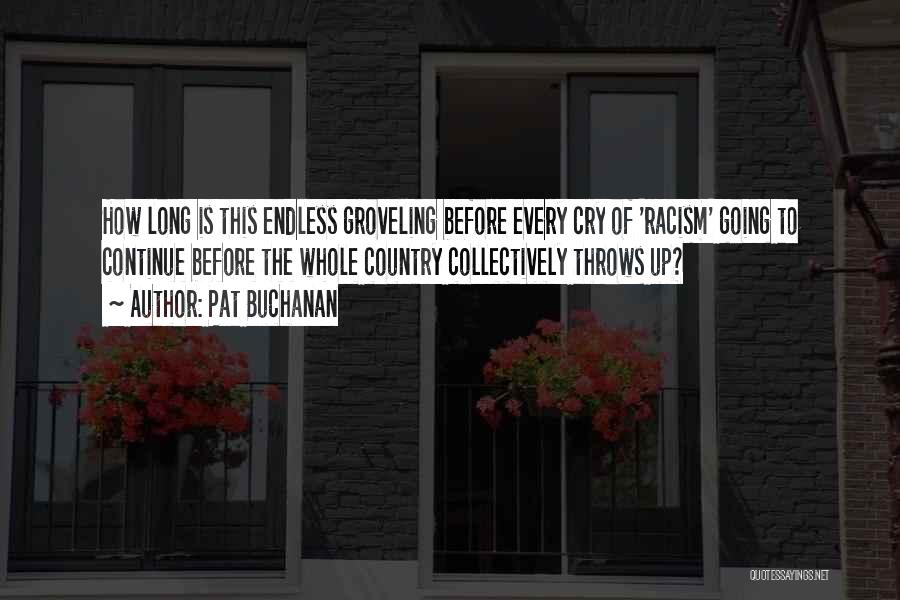 Pat Buchanan Quotes: How Long Is This Endless Groveling Before Every Cry Of 'racism' Going To Continue Before The Whole Country Collectively Throws