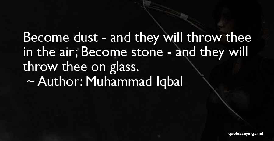 Muhammad Iqbal Quotes: Become Dust - And They Will Throw Thee In The Air; Become Stone - And They Will Throw Thee On