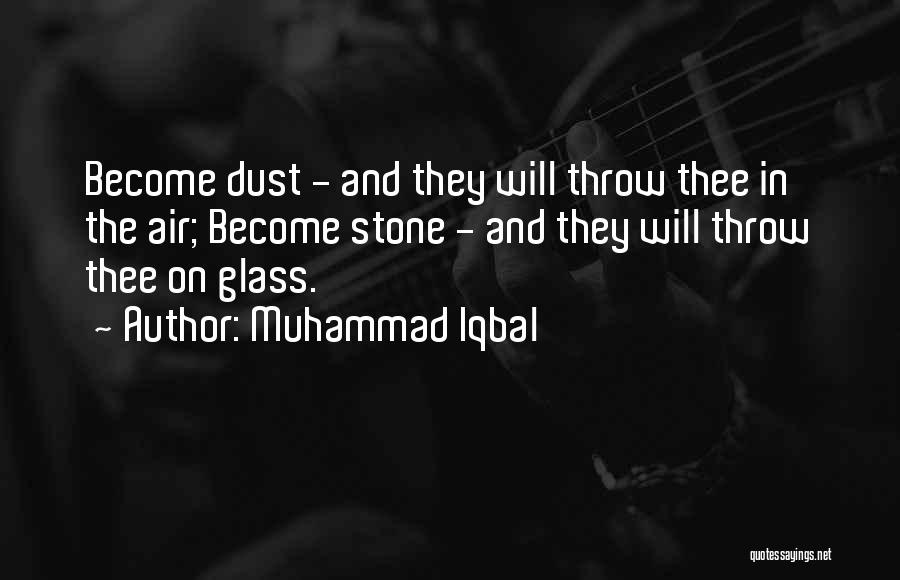 Muhammad Iqbal Quotes: Become Dust - And They Will Throw Thee In The Air; Become Stone - And They Will Throw Thee On