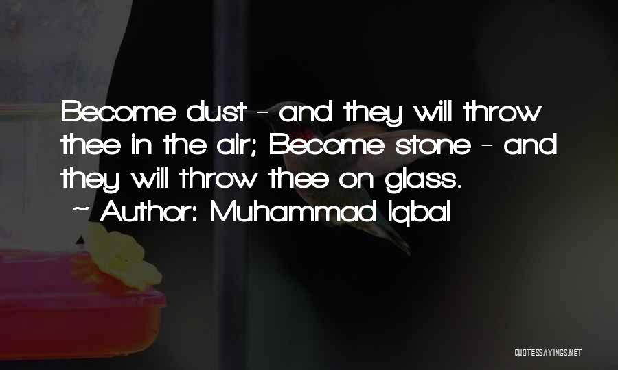 Muhammad Iqbal Quotes: Become Dust - And They Will Throw Thee In The Air; Become Stone - And They Will Throw Thee On