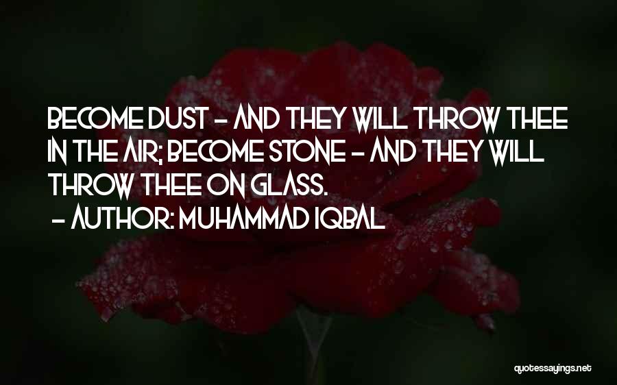 Muhammad Iqbal Quotes: Become Dust - And They Will Throw Thee In The Air; Become Stone - And They Will Throw Thee On