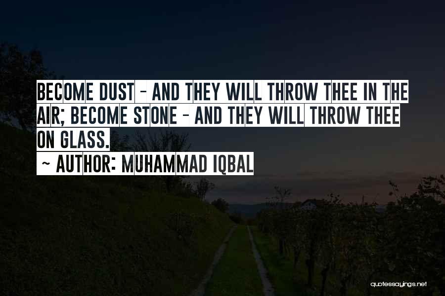 Muhammad Iqbal Quotes: Become Dust - And They Will Throw Thee In The Air; Become Stone - And They Will Throw Thee On