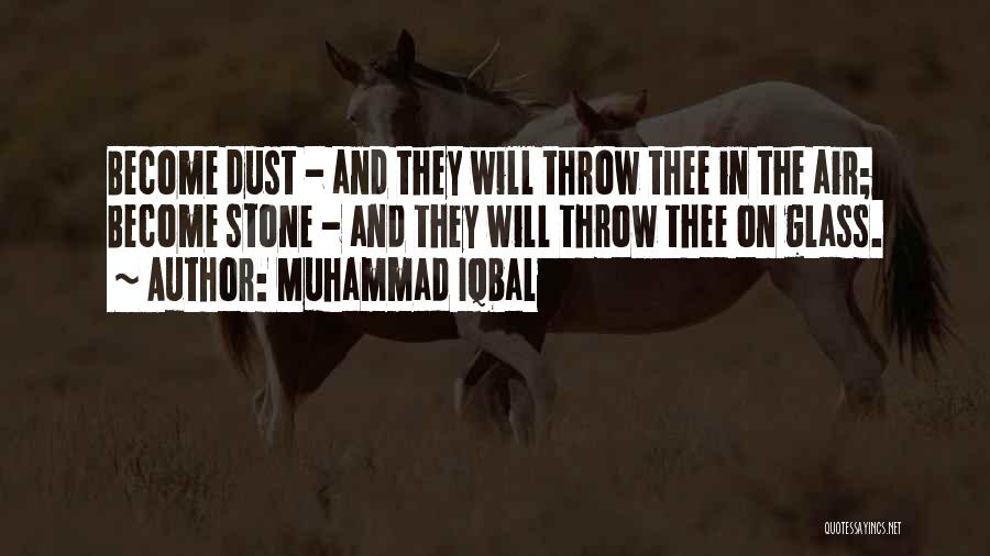 Muhammad Iqbal Quotes: Become Dust - And They Will Throw Thee In The Air; Become Stone - And They Will Throw Thee On
