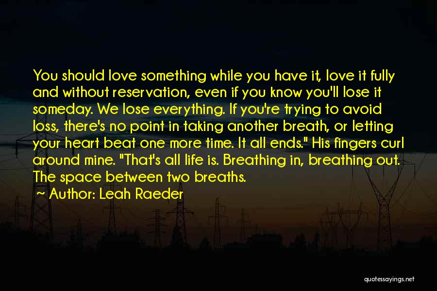 Leah Raeder Quotes: You Should Love Something While You Have It, Love It Fully And Without Reservation, Even If You Know You'll Lose