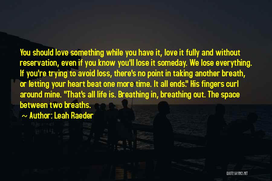 Leah Raeder Quotes: You Should Love Something While You Have It, Love It Fully And Without Reservation, Even If You Know You'll Lose