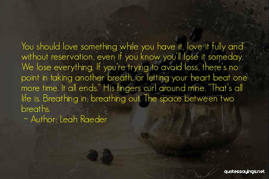 Leah Raeder Quotes: You Should Love Something While You Have It, Love It Fully And Without Reservation, Even If You Know You'll Lose