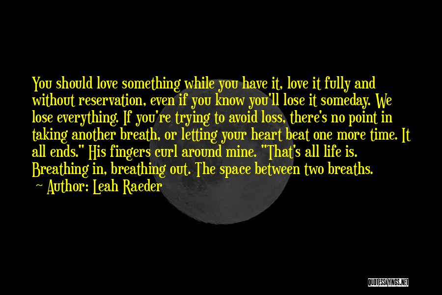 Leah Raeder Quotes: You Should Love Something While You Have It, Love It Fully And Without Reservation, Even If You Know You'll Lose