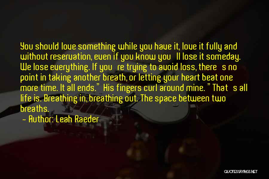 Leah Raeder Quotes: You Should Love Something While You Have It, Love It Fully And Without Reservation, Even If You Know You'll Lose