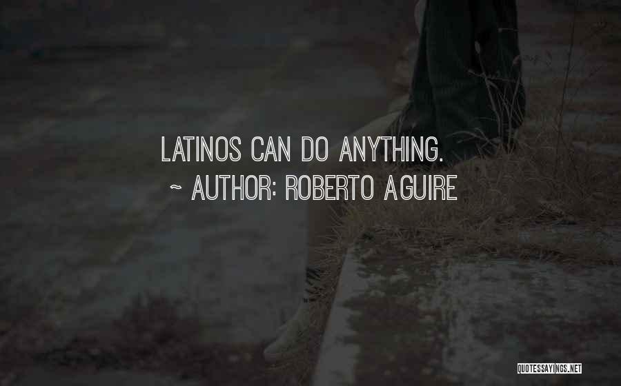 Roberto Aguire Quotes: Latinos Can Do Anything.