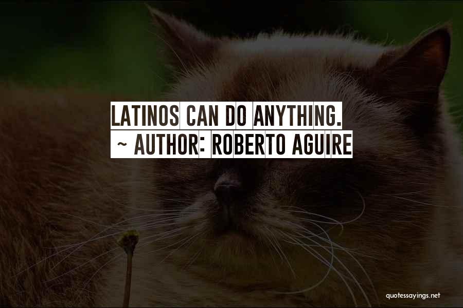Roberto Aguire Quotes: Latinos Can Do Anything.
