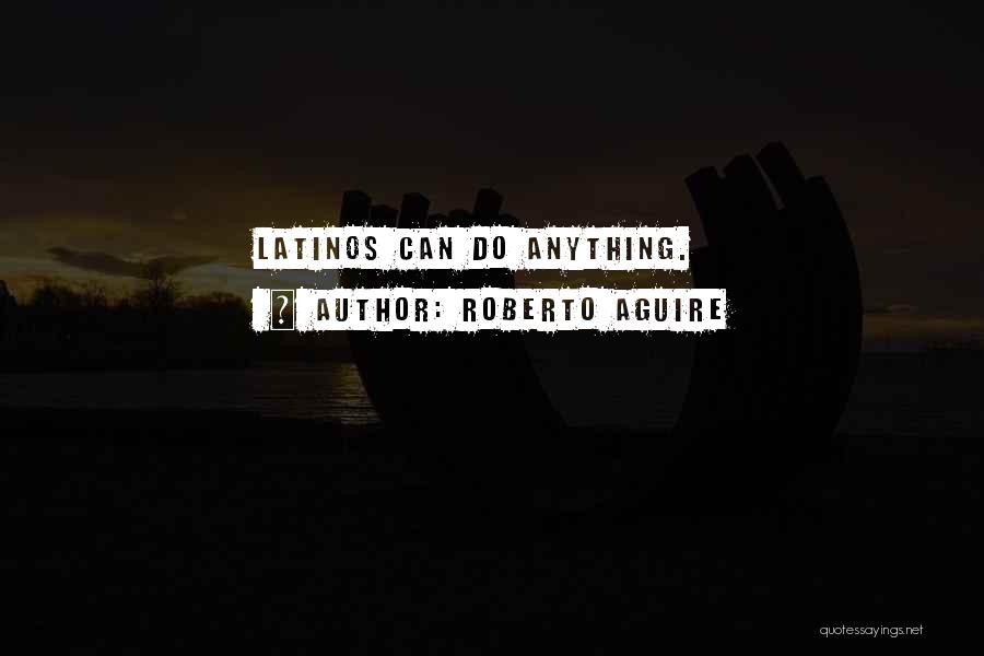 Roberto Aguire Quotes: Latinos Can Do Anything.