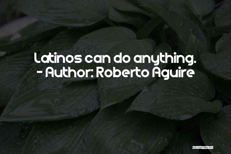 Roberto Aguire Quotes: Latinos Can Do Anything.