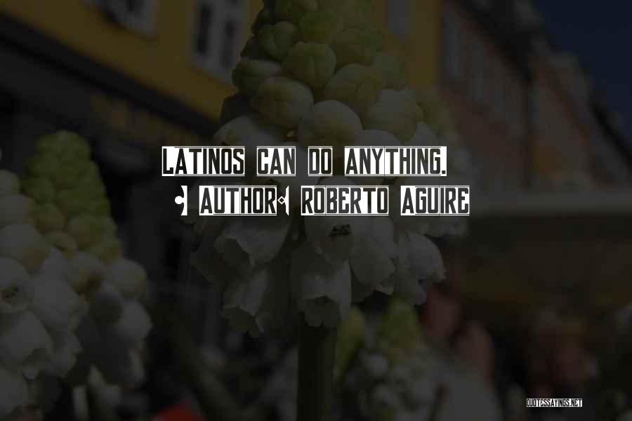 Roberto Aguire Quotes: Latinos Can Do Anything.