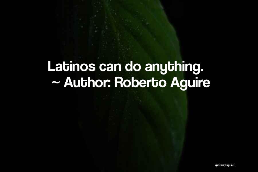 Roberto Aguire Quotes: Latinos Can Do Anything.