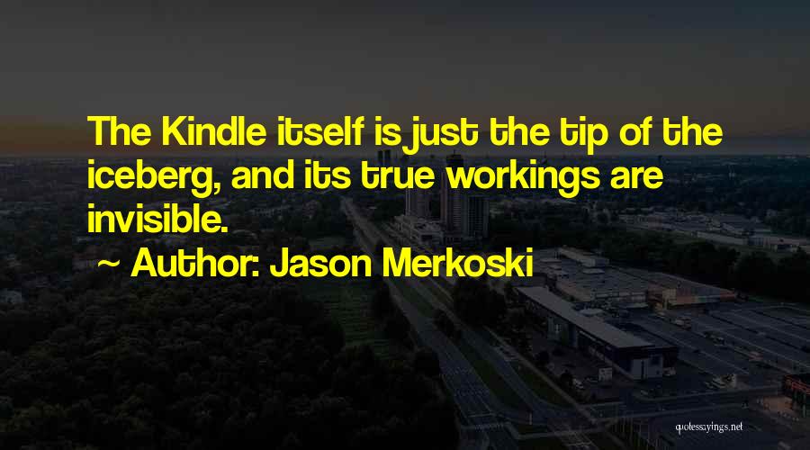 Jason Merkoski Quotes: The Kindle Itself Is Just The Tip Of The Iceberg, And Its True Workings Are Invisible.