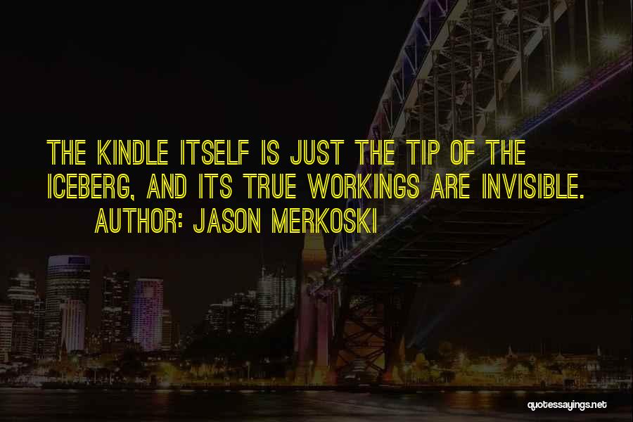 Jason Merkoski Quotes: The Kindle Itself Is Just The Tip Of The Iceberg, And Its True Workings Are Invisible.