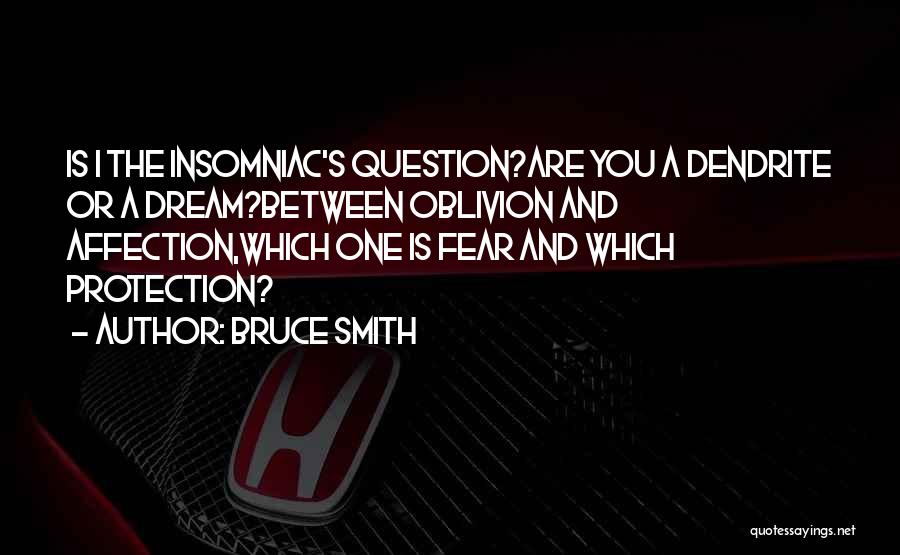 Bruce Smith Quotes: Is I The Insomniac's Question?are You A Dendrite Or A Dream?between Oblivion And Affection,which One Is Fear And Which Protection?