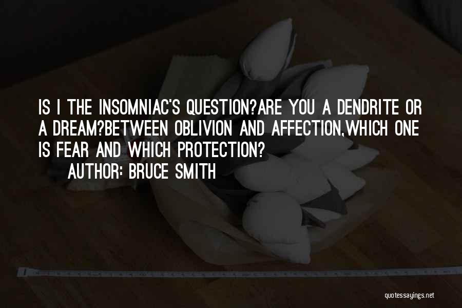 Bruce Smith Quotes: Is I The Insomniac's Question?are You A Dendrite Or A Dream?between Oblivion And Affection,which One Is Fear And Which Protection?