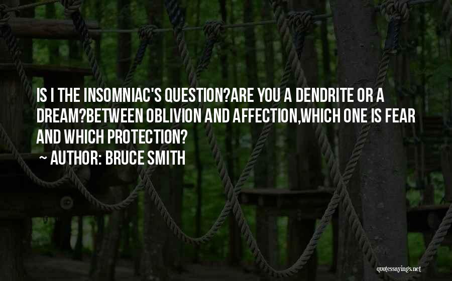Bruce Smith Quotes: Is I The Insomniac's Question?are You A Dendrite Or A Dream?between Oblivion And Affection,which One Is Fear And Which Protection?