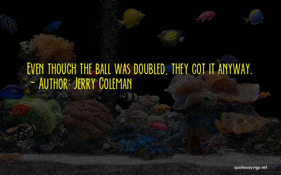Jerry Coleman Quotes: Even Though The Ball Was Doubled, They Got It Anyway.