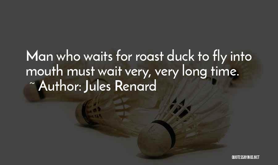 Jules Renard Quotes: Man Who Waits For Roast Duck To Fly Into Mouth Must Wait Very, Very Long Time.