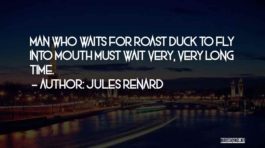 Jules Renard Quotes: Man Who Waits For Roast Duck To Fly Into Mouth Must Wait Very, Very Long Time.