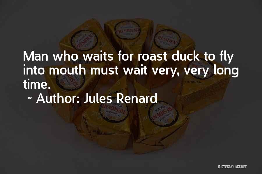 Jules Renard Quotes: Man Who Waits For Roast Duck To Fly Into Mouth Must Wait Very, Very Long Time.