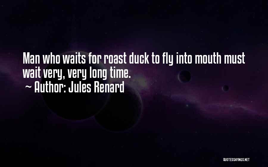 Jules Renard Quotes: Man Who Waits For Roast Duck To Fly Into Mouth Must Wait Very, Very Long Time.