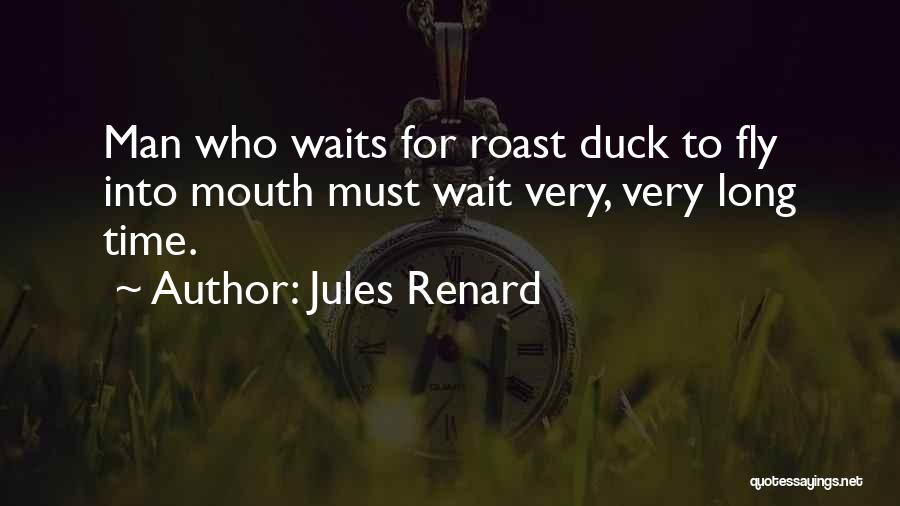 Jules Renard Quotes: Man Who Waits For Roast Duck To Fly Into Mouth Must Wait Very, Very Long Time.