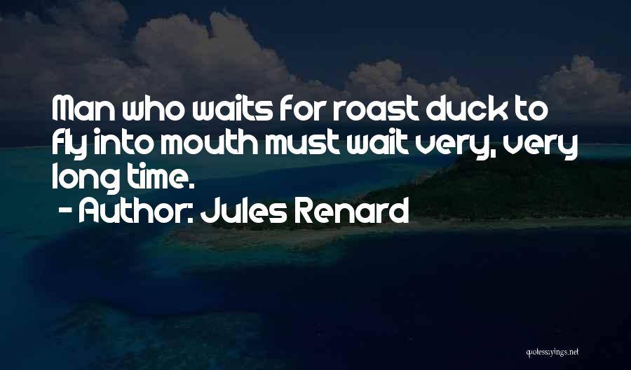 Jules Renard Quotes: Man Who Waits For Roast Duck To Fly Into Mouth Must Wait Very, Very Long Time.