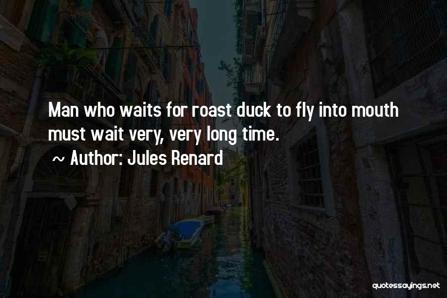 Jules Renard Quotes: Man Who Waits For Roast Duck To Fly Into Mouth Must Wait Very, Very Long Time.