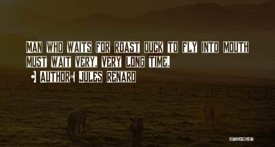 Jules Renard Quotes: Man Who Waits For Roast Duck To Fly Into Mouth Must Wait Very, Very Long Time.