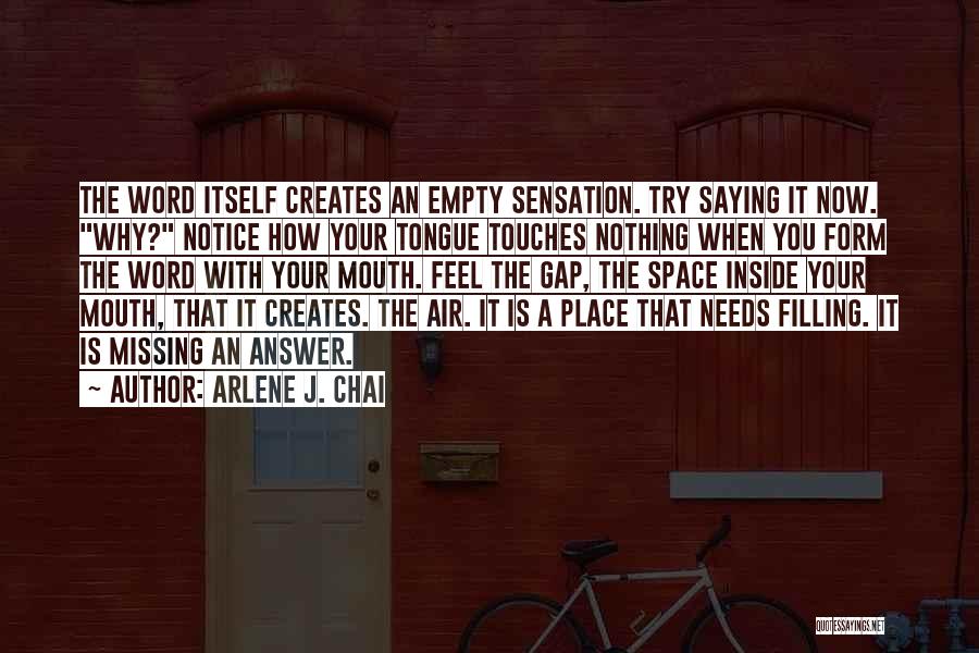 Arlene J. Chai Quotes: The Word Itself Creates An Empty Sensation. Try Saying It Now. Why? Notice How Your Tongue Touches Nothing When You