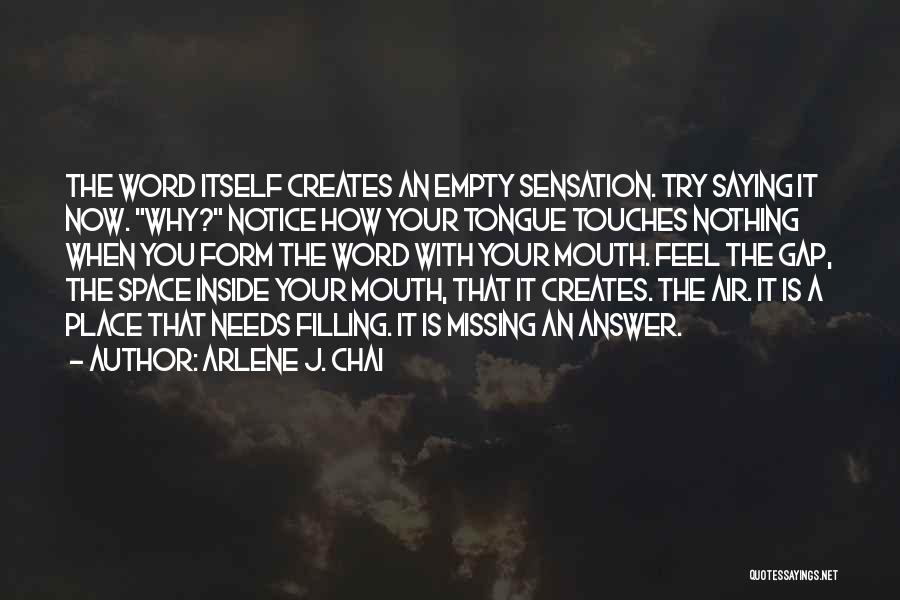 Arlene J. Chai Quotes: The Word Itself Creates An Empty Sensation. Try Saying It Now. Why? Notice How Your Tongue Touches Nothing When You