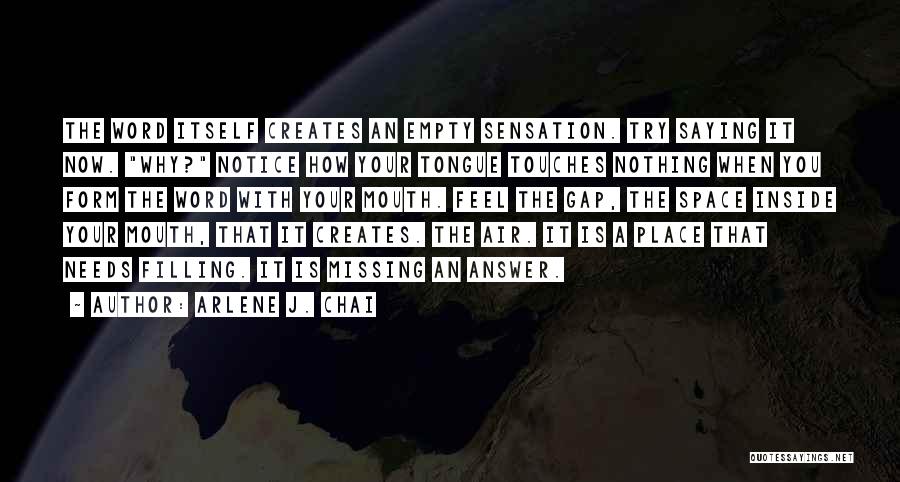 Arlene J. Chai Quotes: The Word Itself Creates An Empty Sensation. Try Saying It Now. Why? Notice How Your Tongue Touches Nothing When You