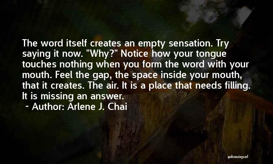 Arlene J. Chai Quotes: The Word Itself Creates An Empty Sensation. Try Saying It Now. Why? Notice How Your Tongue Touches Nothing When You