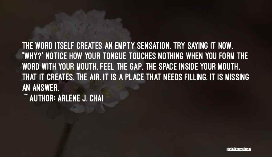 Arlene J. Chai Quotes: The Word Itself Creates An Empty Sensation. Try Saying It Now. Why? Notice How Your Tongue Touches Nothing When You