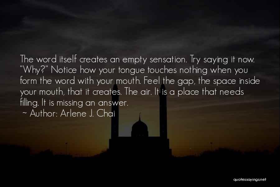 Arlene J. Chai Quotes: The Word Itself Creates An Empty Sensation. Try Saying It Now. Why? Notice How Your Tongue Touches Nothing When You