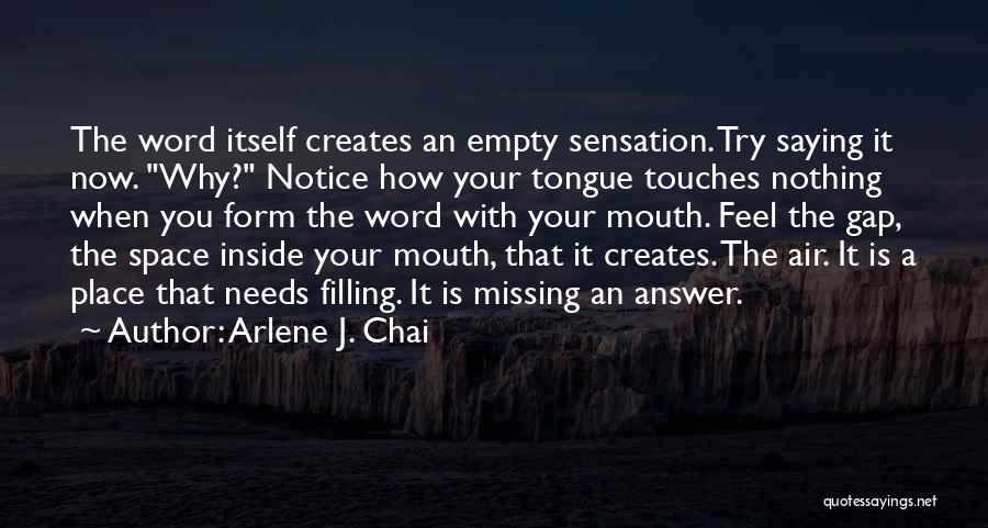 Arlene J. Chai Quotes: The Word Itself Creates An Empty Sensation. Try Saying It Now. Why? Notice How Your Tongue Touches Nothing When You